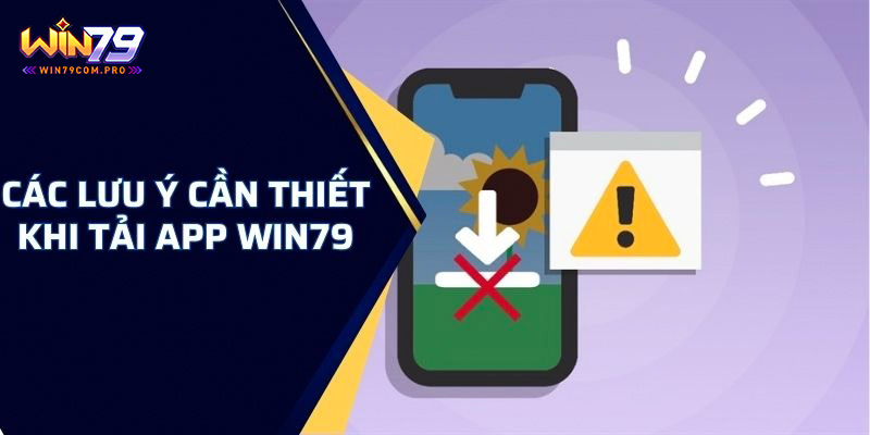 Tải App Win79 - Hướng Dẫn Giúp Bet Thủ Thực Hiện An Toàn 4 Lưu ý quan trọng khi tải ứng dụng Win79 để trải nghiệm