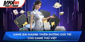 Game Bài MAX88: Thiên Đường Giải Trí Cho Game Thủ Việt
