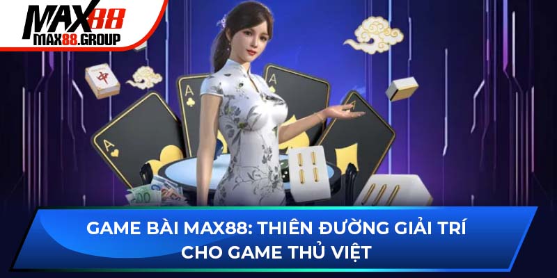 Game Bài MAX88: Thiên Đường Giải Trí Cho Game Thủ Việt